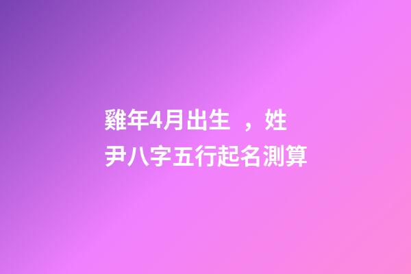 雞年4月出生，姓尹八字五行起名測算